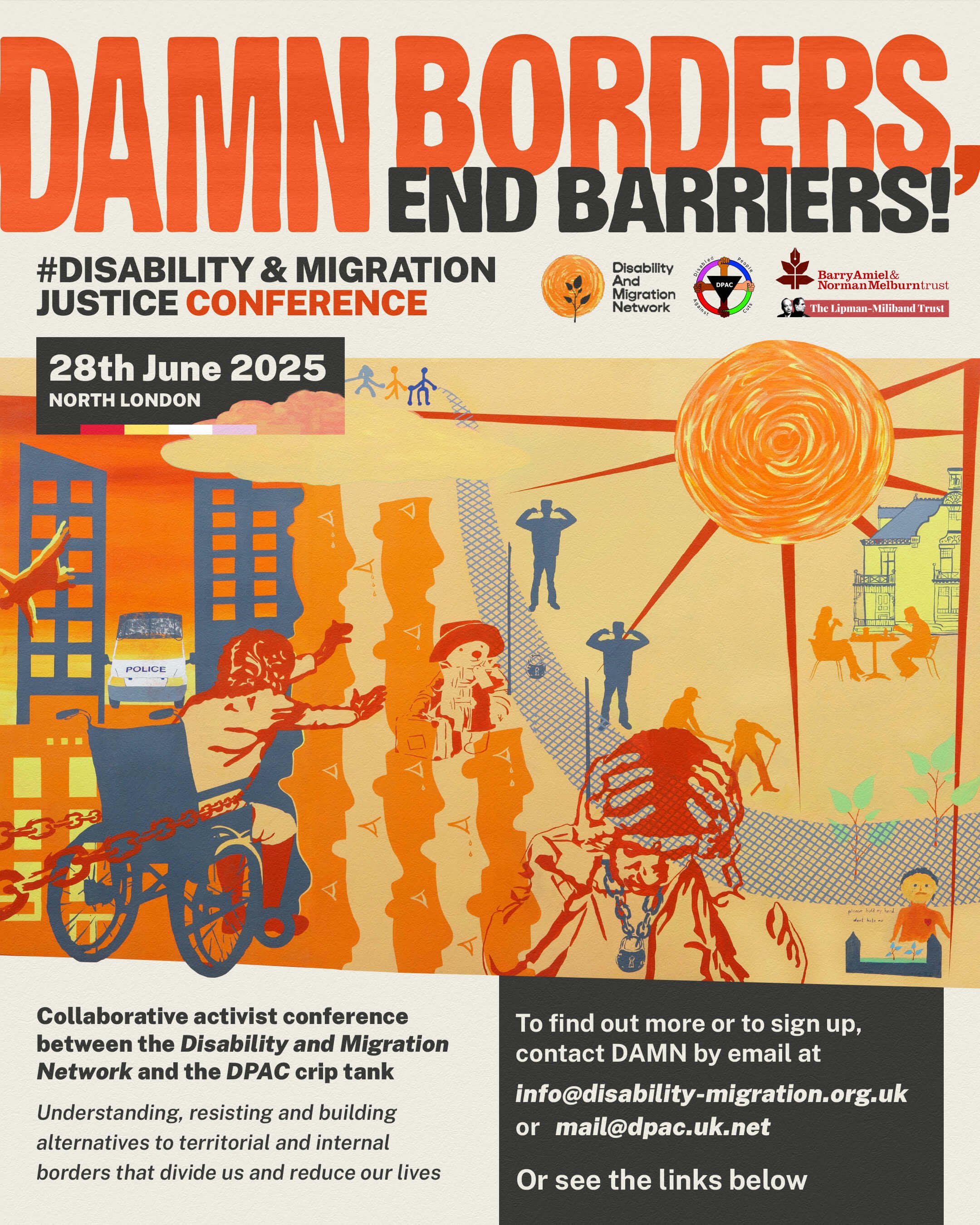 DAMN Borders. End Barriers! Disability and Migration Justice Conference. 28th June 2025. Collaborative activist conference between the Disability and Migration Network (DAMN) and the DPAC Crip tank. Understanding, resisting and building alternatives to territorial and internal borders that divide us and reduce our lives. Picture of a mural created by Andrew Bolton together with Disabled people seeking asylum. On the left there is a person falling from a building with a police car below. A wheelchair user is chained. A man is holding his head. A small figure is tending a grave. A fence divides these people from people sitting outside a large house. Guards with their fingers in their ears are guarding the fence. The sun is shining on that side. At the top a small row of figures is pulling the fence away.